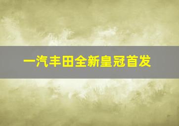 一汽丰田全新皇冠首发