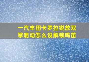 一汽丰田卡罗拉锐放双擎混动怎么设解锁鸣笛