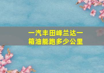 一汽丰田峰兰达一箱油能跑多少公里