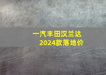 一汽丰田汉兰达2024款落地价