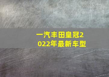 一汽丰田皇冠2022年最新车型