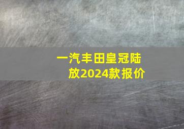 一汽丰田皇冠陆放2024款报价