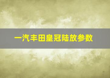 一汽丰田皇冠陆放参数