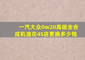 一汽大众0w20高端全合成机油在4S店更换多少钱