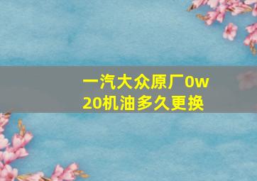 一汽大众原厂0w20机油多久更换