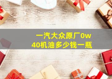 一汽大众原厂0w40机油多少钱一瓶