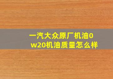 一汽大众原厂机油0w20机油质量怎么样