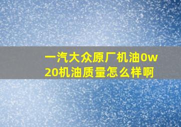 一汽大众原厂机油0w20机油质量怎么样啊