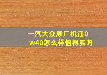 一汽大众原厂机油0w40怎么样值得买吗