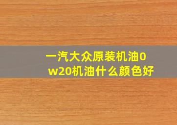 一汽大众原装机油0w20机油什么颜色好