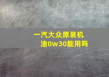 一汽大众原装机油0w30能用吗