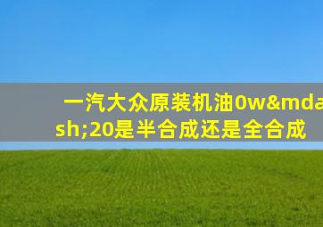 一汽大众原装机油0w—20是半合成还是全合成