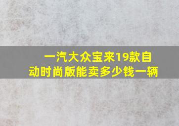 一汽大众宝来19款自动时尚版能卖多少钱一辆