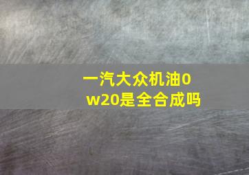 一汽大众机油0w20是全合成吗