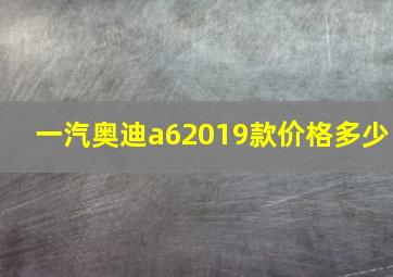 一汽奥迪a62019款价格多少