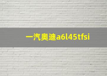 一汽奥迪a6l45tfsi