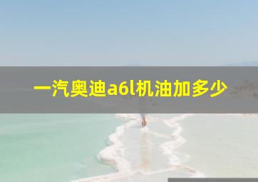 一汽奥迪a6l机油加多少