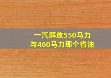 一汽解放550马力与460马力那个省油