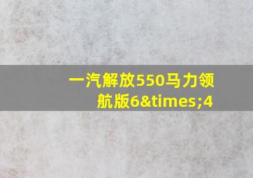 一汽解放550马力领航版6×4