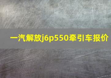 一汽解放j6p550牵引车报价