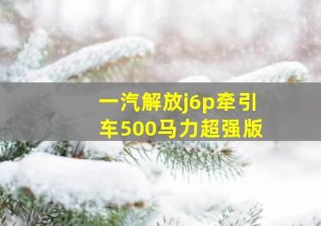 一汽解放j6p牵引车500马力超强版