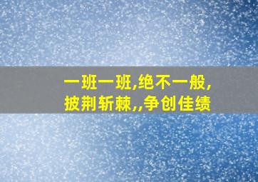 一班一班,绝不一般,披荆斩棘,,争创佳绩