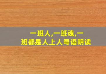 一班人,一班魂,一班都是人上人粤语朗读