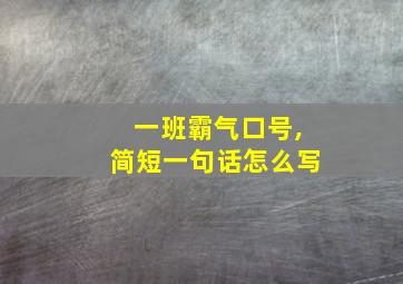 一班霸气口号,简短一句话怎么写