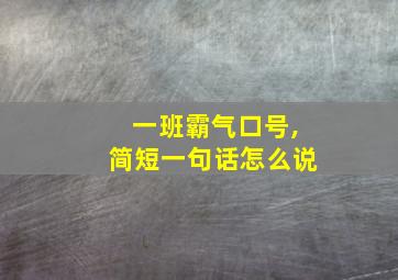 一班霸气口号,简短一句话怎么说