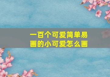 一百个可爱简单易画的小可爱怎么画