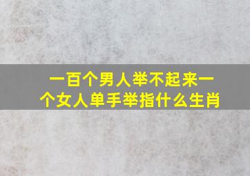 一百个男人举不起来一个女人单手举指什么生肖