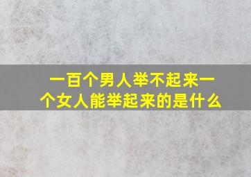 一百个男人举不起来一个女人能举起来的是什么