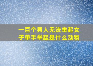 一百个男人无法举起女子单手举起是什么动物