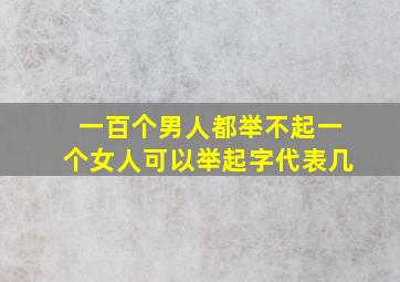 一百个男人都举不起一个女人可以举起字代表几