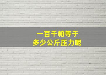 一百千帕等于多少公斤压力呢