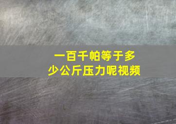 一百千帕等于多少公斤压力呢视频