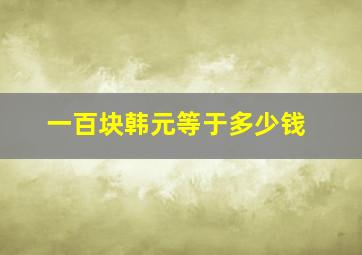 一百块韩元等于多少钱