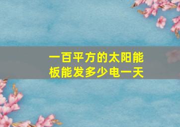 一百平方的太阳能板能发多少电一天