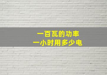 一百瓦的功率一小时用多少电