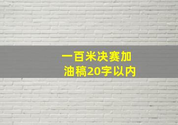 一百米决赛加油稿20字以内