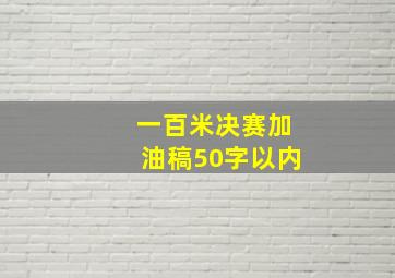 一百米决赛加油稿50字以内