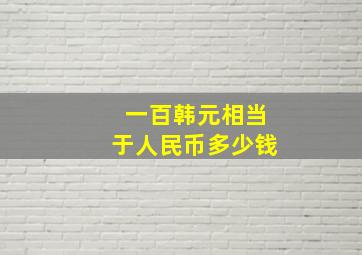 一百韩元相当于人民币多少钱