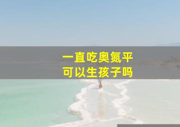 一直吃奥氮平可以生孩子吗