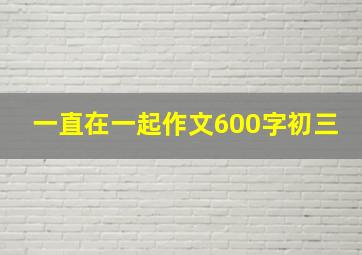 一直在一起作文600字初三