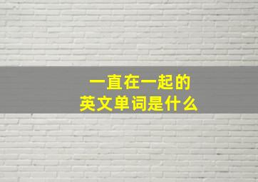 一直在一起的英文单词是什么