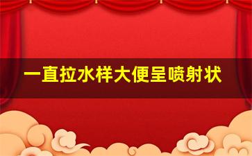 一直拉水样大便呈喷射状