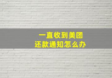 一直收到美团还款通知怎么办