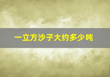 一立方沙子大约多少吨