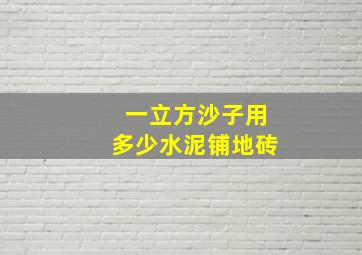 一立方沙子用多少水泥铺地砖