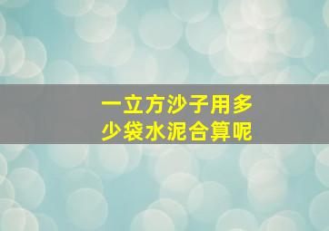 一立方沙子用多少袋水泥合算呢